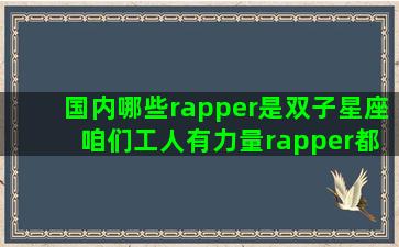 国内哪些rapper是双子星座 咱们工人有力量rapper都有谁